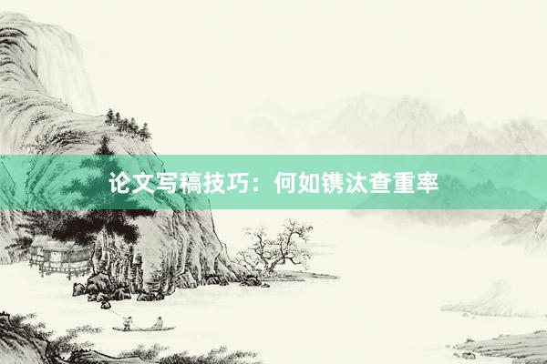 论文写稿技巧：何如镌汰查重率