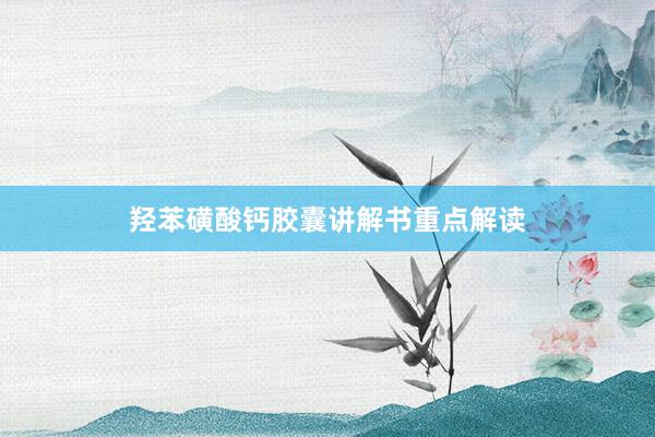 羟苯磺酸钙胶囊讲解书重点解读