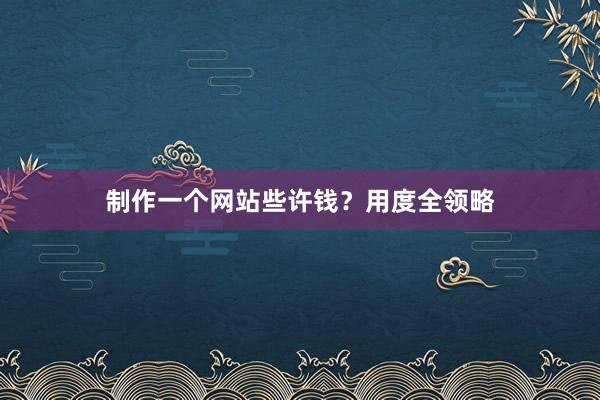 制作一个网站些许钱？用度全领略
